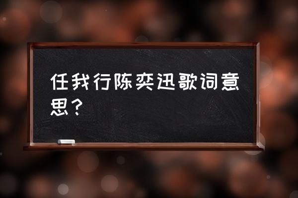 任我行陈奕迅 任我行陈奕迅歌词意思？