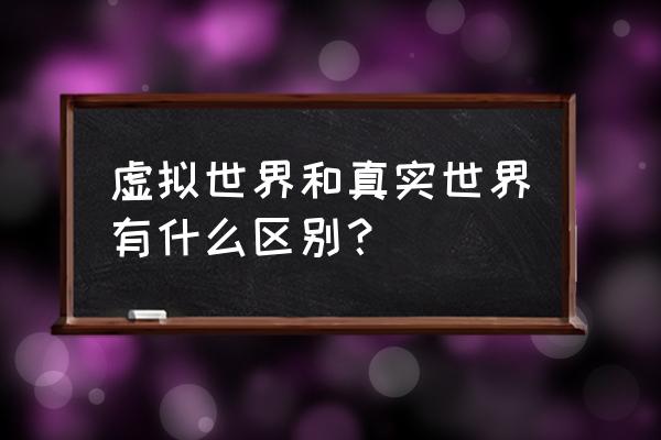 虚拟世界和现实世界的区别 虚拟世界和真实世界有什么区别？