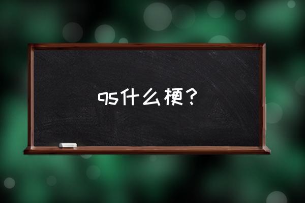 qs是什么梗 qs什么梗？