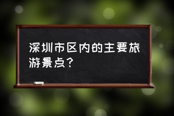 深圳中华民俗文化村 深圳市区内的主要旅游景点？