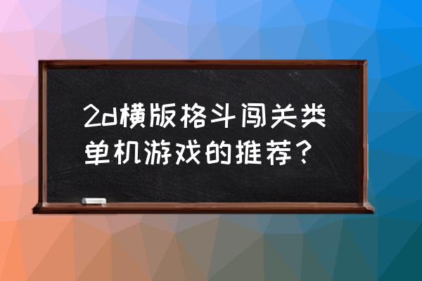 2d横版格斗 2d横版格斗闯关类单机游戏的推荐？