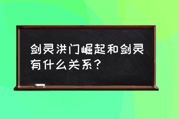 剑灵洪门崛起和剑灵的区别 剑灵洪门崛起和剑灵有什么关系？