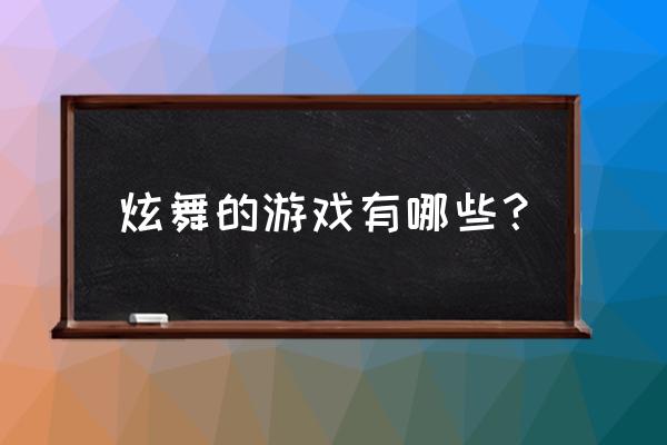 炫舞游戏大全 炫舞的游戏有哪些？