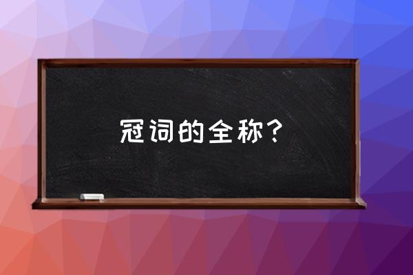 冠词是一种什么词 冠词的全称？