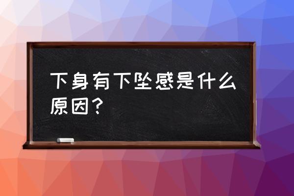 下面下坠感是什么原因 下身有下坠感是什么原因？