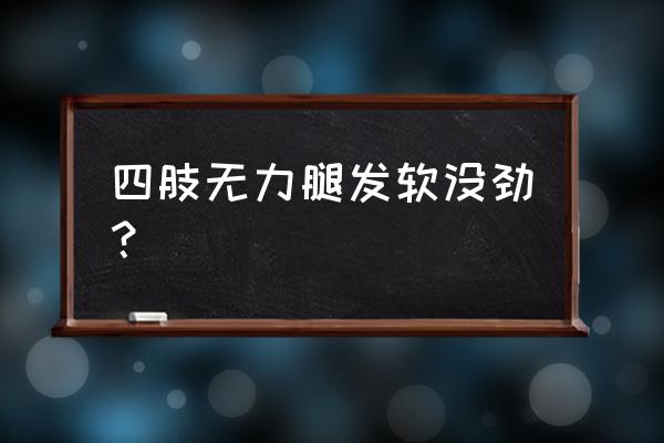 四肢无力是缺什么 四肢无力腿发软没劲？