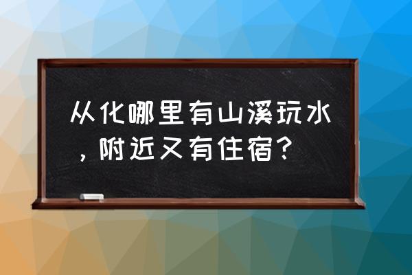 从化私人农家温泉 从化哪里有山溪玩水，附近又有住宿？