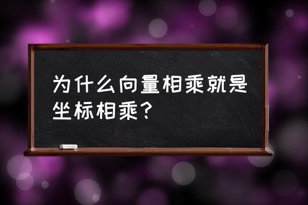 向量相乘坐标 为什么向量相乘就是坐标相乘？