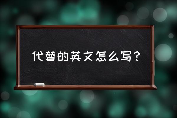 代替英语名词 代替的英文怎么写？