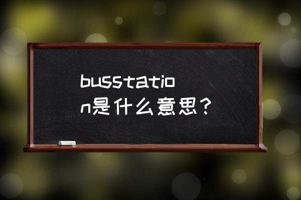 bus station是什么意思 busstation是什么意思？