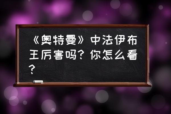 法伊布王vs泰兰特 《奥特曼》中法伊布王厉害吗？你怎么看？