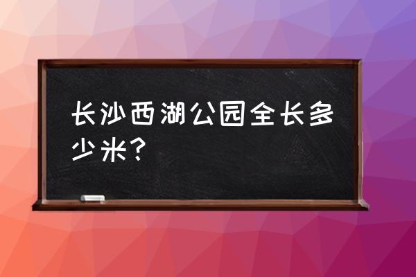 长沙西湖公园有几个入口 长沙西湖公园全长多少米？