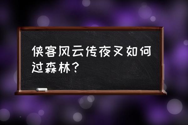 侠客风云传夜叉详细攻略 侠客风云传夜叉如何过森林？