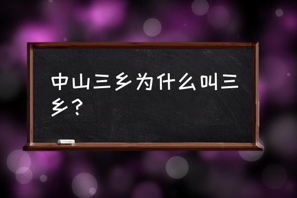 中山三乡有什么村 中山三乡为什么叫三乡？