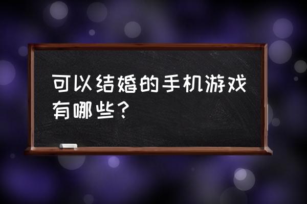 能在游戏里结婚的游戏 可以结婚的手机游戏有哪些？