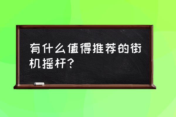 街机摇杆推荐 有什么值得推荐的街机摇杆？