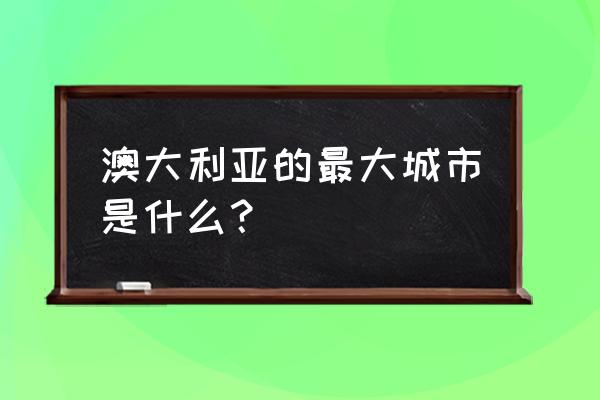 澳大利亚最大的城市 澳大利亚的最大城市是什么？