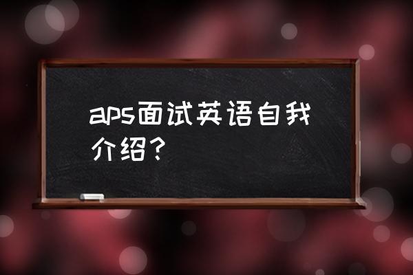 面试英文自我介绍简单 aps面试英语自我介绍？