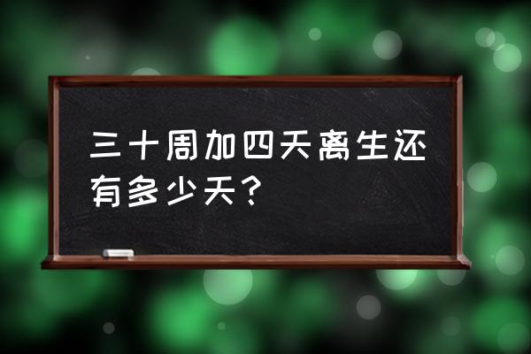 怀孕30周还有几个月生 三十周加四天离生还有多少天？