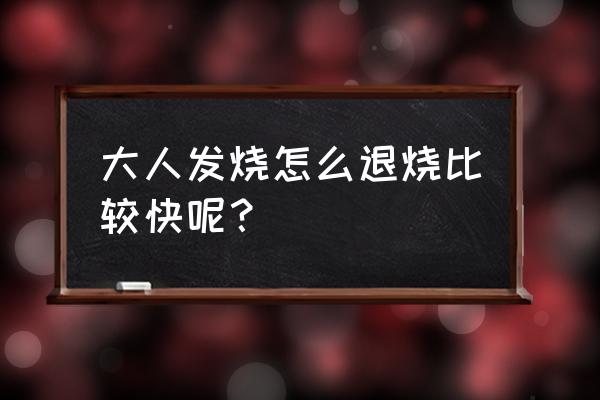 大人发热怎么退烧快 大人发烧怎么退烧比较快呢？