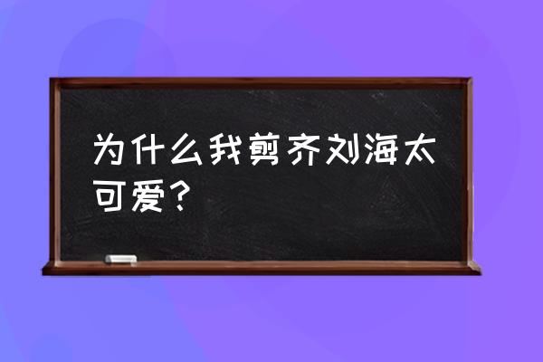 可爱齐刘海 为什么我剪齐刘海太可爱？