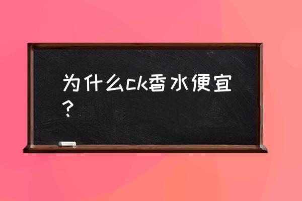 ck香水为什么那么便宜 为什么ck香水便宜？