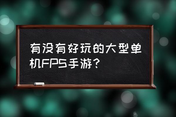 fps手游单机游戏 有没有好玩的大型单机FPS手游？