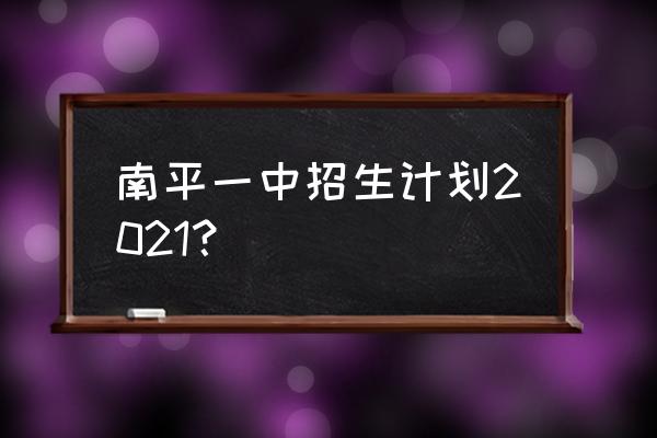 南平一中2020自主招生 南平一中招生计划2021？