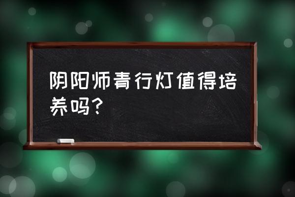 阴阳师青行灯怎么样 阴阳师青行灯值得培养吗？