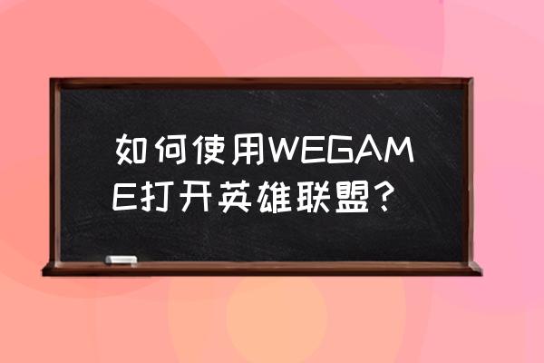 lol关键词查询功能 如何使用WEGAME打开英雄联盟？