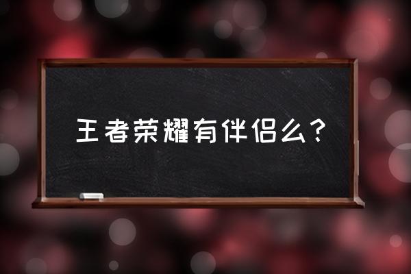 王者荣耀游戏伴侣 王者荣耀有伴侣么？