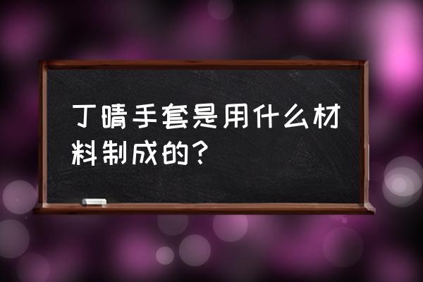 什么叫丁晴手套 丁晴手套是用什么材料制成的？