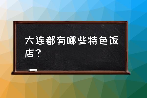 大连饭店 大连都有哪些特色饭店？