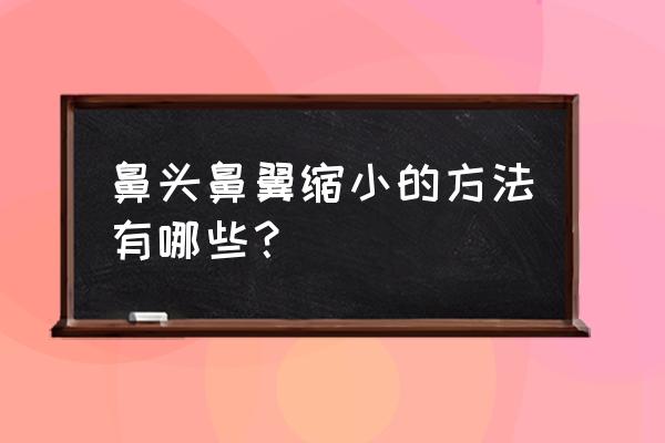 鼻翼缩小的办法 鼻头鼻翼缩小的方法有哪些？