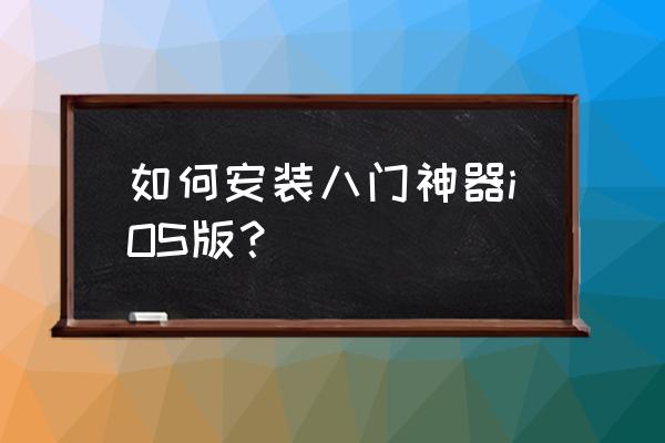 八门神器ios免越狱版 如何安装八门神器iOS版？