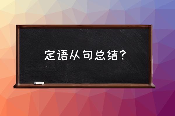 定语从句的用法归纳总结 定语从句总结？