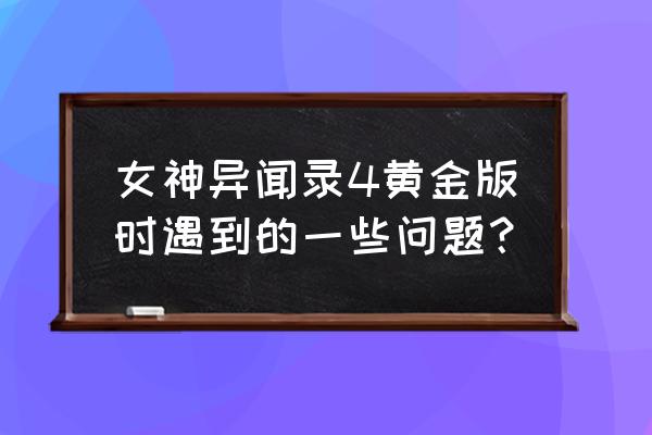 女神异闻录4黄金版和原版 女神异闻录4黄金版时遇到的一些问题？