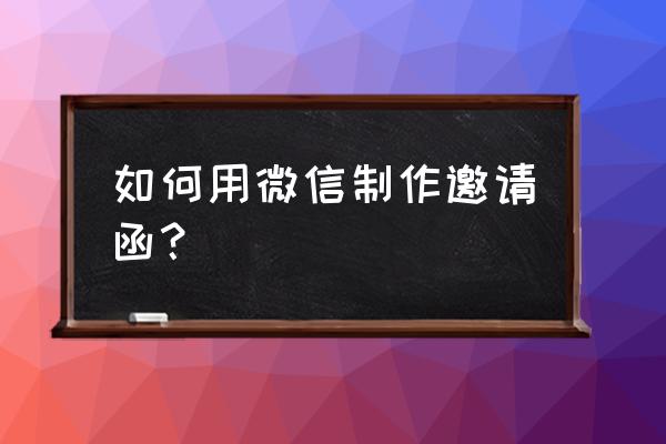 微信会议邀请函制作 如何用微信制作邀请函？