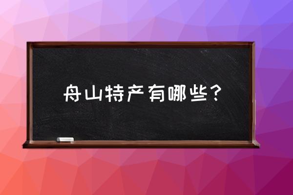 舟山特产介绍 舟山特产有哪些？