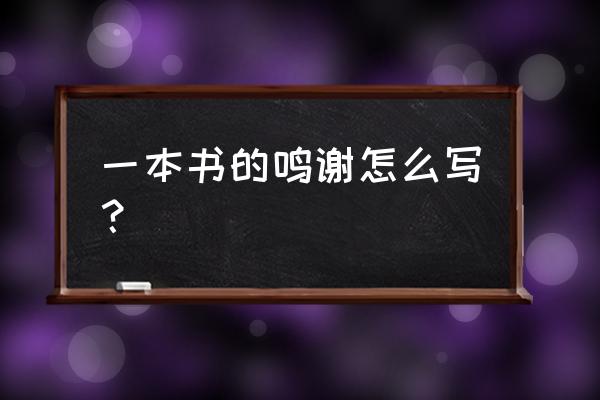 书前致谢怎么写 一本书的鸣谢怎么写？