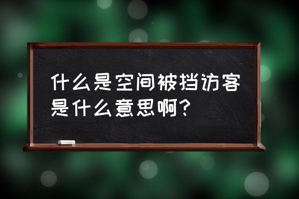 被挡访客一般是什么人 什么是空间被挡访客是什么意思啊？