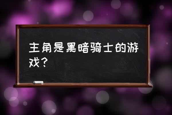 暗黑骑士游戏 主角是黑暗骑士的游戏？