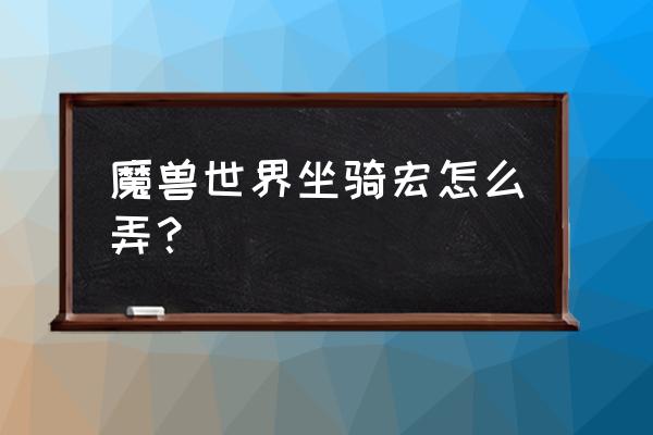 魔兽坐骑宏 魔兽世界坐骑宏怎么弄？