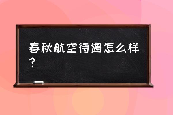 春秋航空待遇怎么样 春秋航空待遇怎么样？