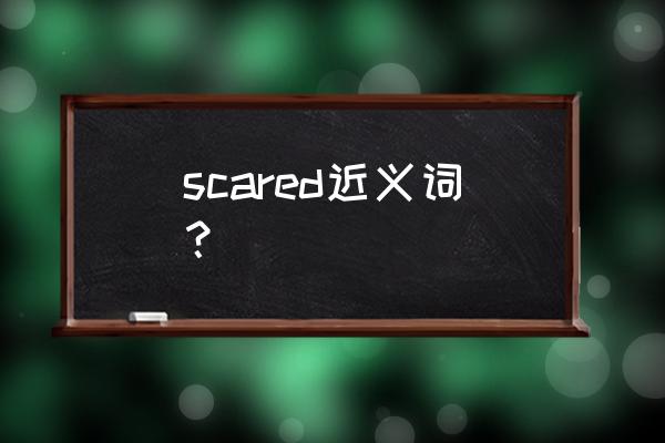 scared同义词与用法 scared近义词？