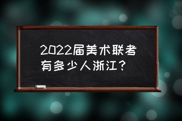 浙江美术联考2020 2022届美术联考有多少人浙江？