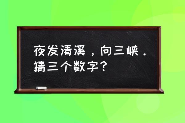 夜发清溪向三峡打3个数 夜发清溪，向三峡。猜三个数字？