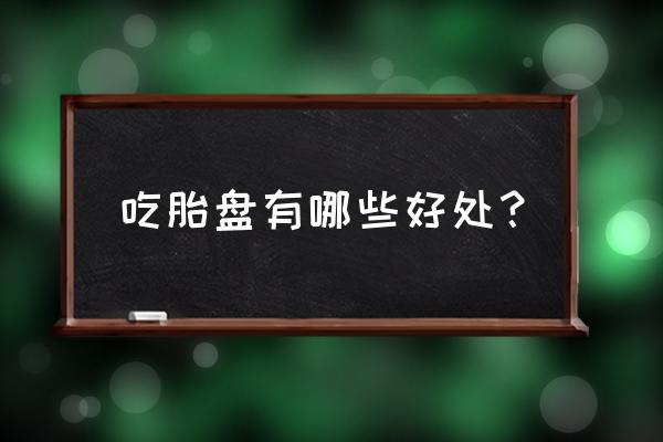 胎盘适合什么人吃 吃胎盘有哪些好处？