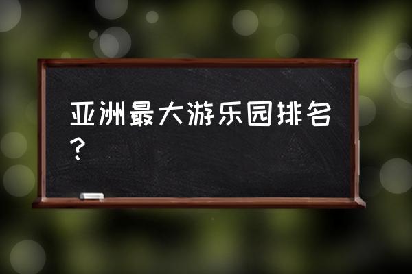 新奇冒险乐园 亚洲最大游乐园排名？