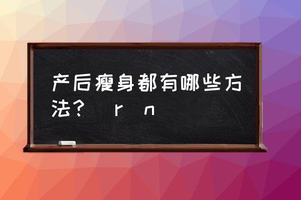 产后怎么瘦身最有效果 产后瘦身都有哪些方法？\r\n